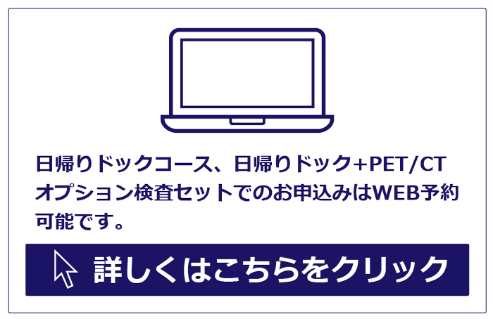 日帰りドックコース、日帰りドック＋PET/CTオプション検査セットでのお申し込みはWEB予約可能です