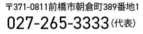 住所：〒371-0811 群馬県前橋市朝倉町389番地1号　電話番号：027-265-3333（代表）